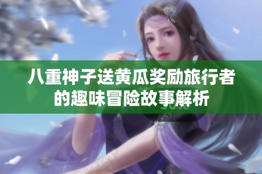 八重神子送黄瓜奖励旅行者的趣味冒险故事解析