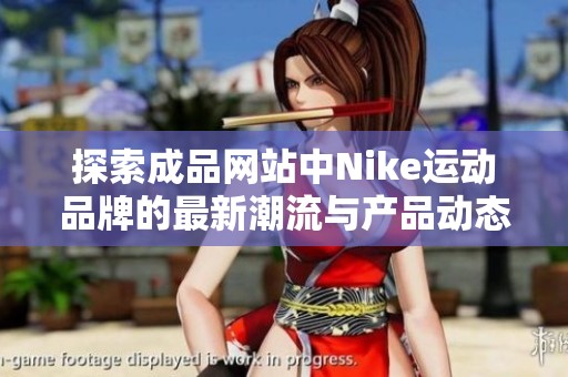 探索成品网站中Nike运动品牌的最新潮流与产品动态