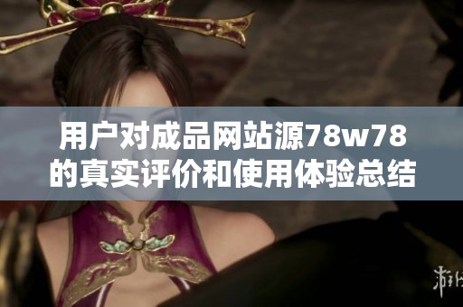 用户对成品网站源78w78的真实评价和使用体验总结