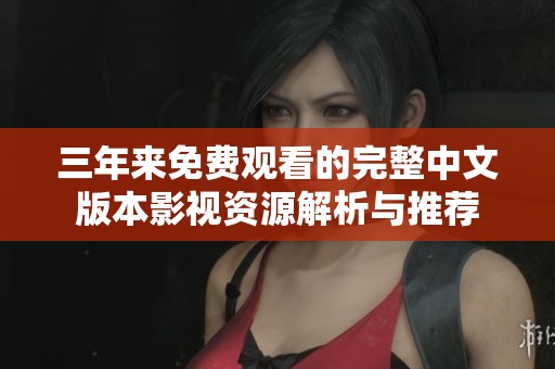 三年来免费观看的完整中文版本影视资源解析与推荐