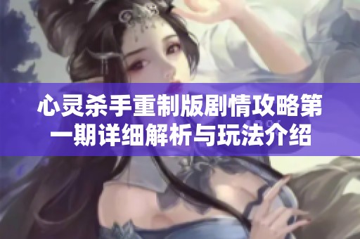 心灵杀手重制版剧情攻略第一期详细解析与玩法介绍