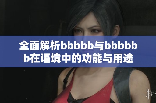 全面解析bbbbb与bbbbbb在语境中的功能与用途