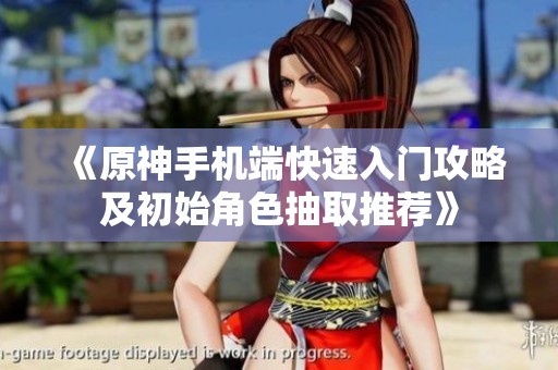 《原神手机端快速入门攻略及初始角色抽取推荐》