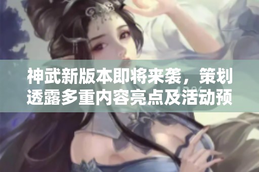 神武新版本即将来袭，策划透露多重内容亮点及活动预告