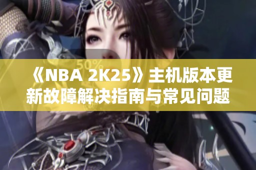 《NBA 2K25》主机版本更新故障解决指南与常见问题解答