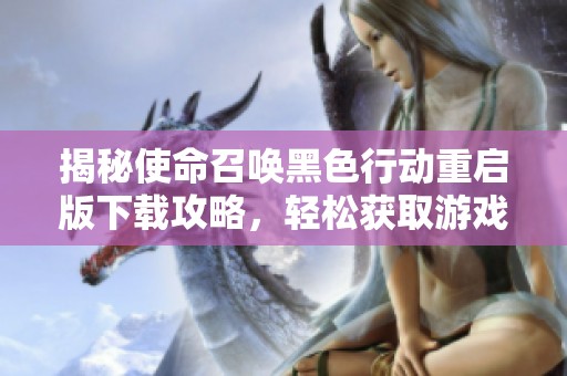 揭秘使命召唤黑色行动重启版下载攻略，轻松获取游戏资源