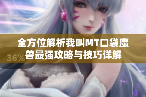 全方位解析我叫MT口袋魔兽最强攻略与技巧详解
