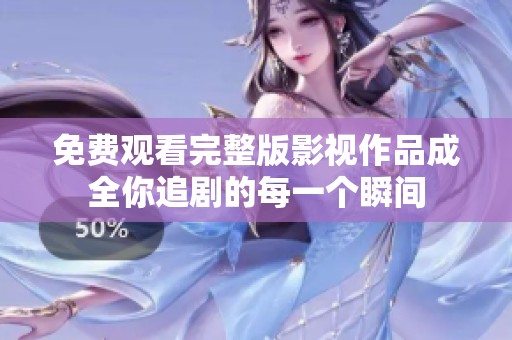 免费观看完整版影视作品成全你追剧的每一个瞬间