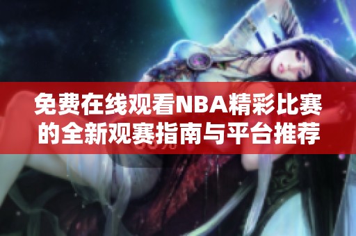 免费在线观看NBA精彩比赛的全新观赛指南与平台推荐