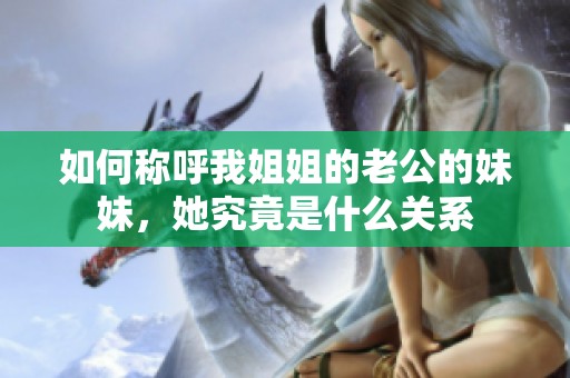 如何称呼我姐姐的老公的妹妹，她究竟是什么关系