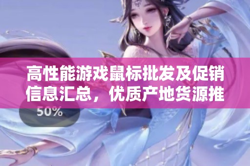 高性能游戏鼠标批发及促销信息汇总，优质产地货源推荐