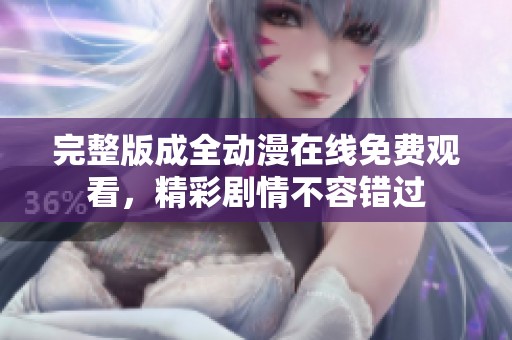完整版成全动漫在线免费观看，精彩剧情不容错过