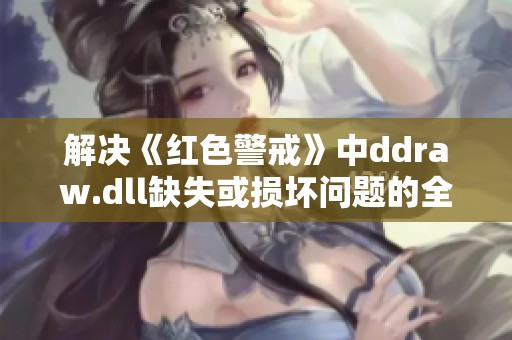 解决《红色警戒》中ddraw.dll缺失或损坏问题的全面指南