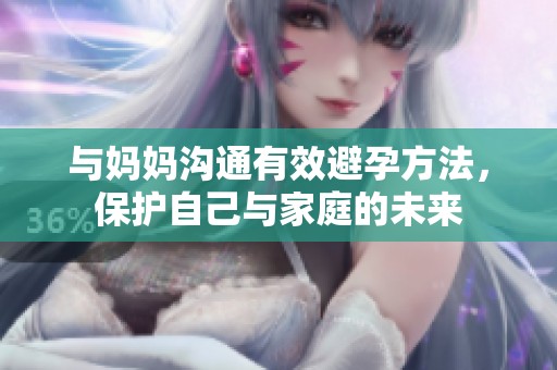 与妈妈沟通有效避孕方法，保护自己与家庭的未来