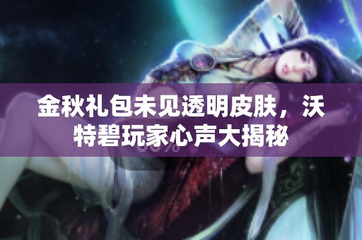 金秋礼包未见透明皮肤，沃特碧玩家心声大揭秘