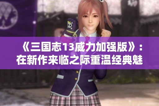 《三国志13威力加强版》：在新作来临之际重温经典魅力