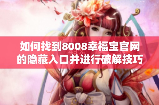 如何找到8008幸福宝官网的隐藏入口并进行破解技巧分享