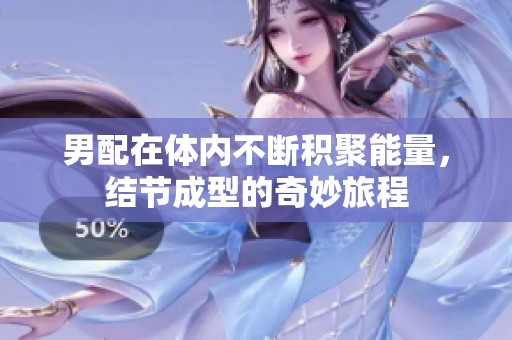 男配在体内不断积聚能量，结节成型的奇妙旅程