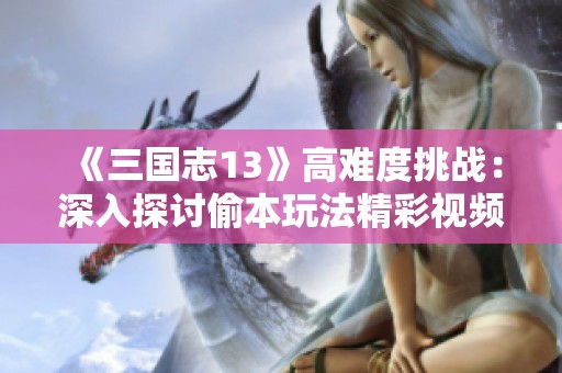 《三国志13》高难度挑战：深入探讨偷本玩法精彩视频演示