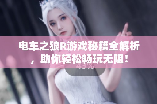 电车之狼R游戏秘籍全解析，助你轻松畅玩无阻！