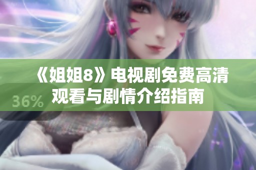 《姐姐8》电视剧免费高清观看与剧情介绍指南