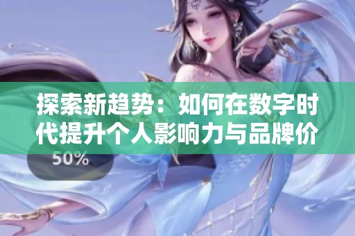探索新趋势：如何在数字时代提升个人影响力与品牌价值