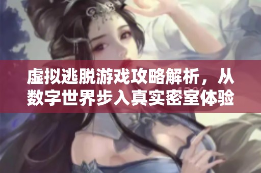虚拟逃脱游戏攻略解析，从数字世界步入真实密室体验