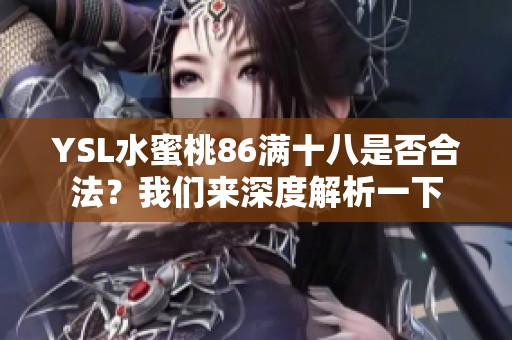 YSL水蜜桃86满十八是否合法？我们来深度解析一下