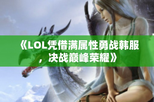 《LOL凭借满属性勇战韩服，决战巅峰荣耀》