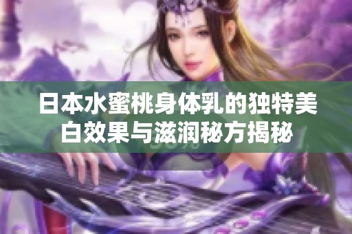 日本水蜜桃身体乳的独特美白效果与滋润秘方揭秘