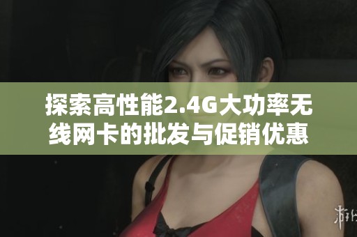 探索高性能2.4G大功率无线网卡的批发与促销优惠