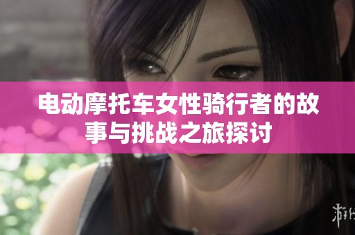 电动摩托车女性骑行者的故事与挑战之旅探讨