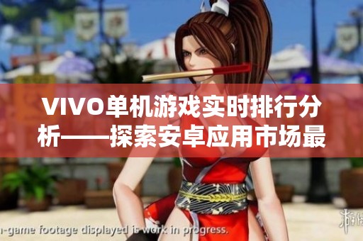 VIVO单机游戏实时排行分析——探索安卓应用市场最新动态