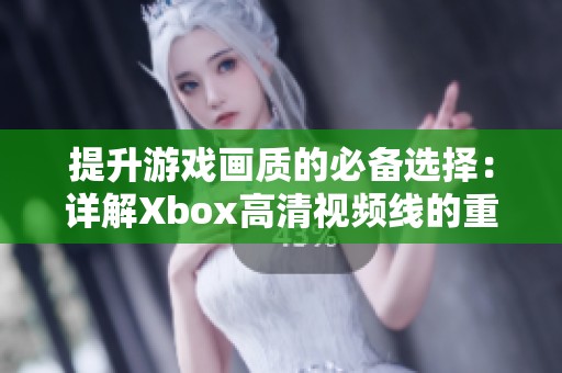 提升游戏画质的必备选择：详解Xbox高清视频线的重要性