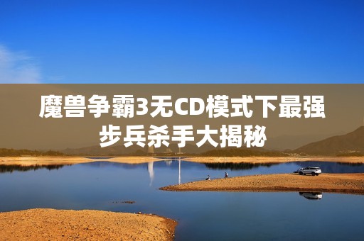 魔兽争霸3无CD模式下最强步兵杀手大揭秘