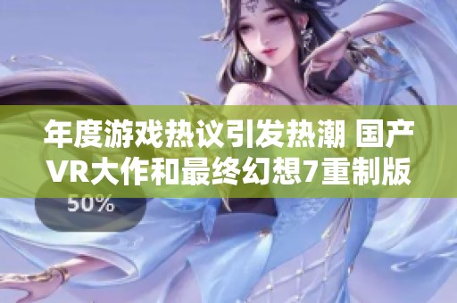 年度游戏热议引发热潮 国产VR大作和最终幻想7重制版受关注