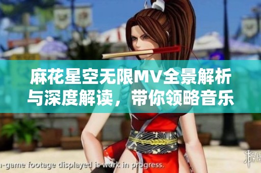 麻花星空无限MV全景解析与深度解读，带你领略音乐之美