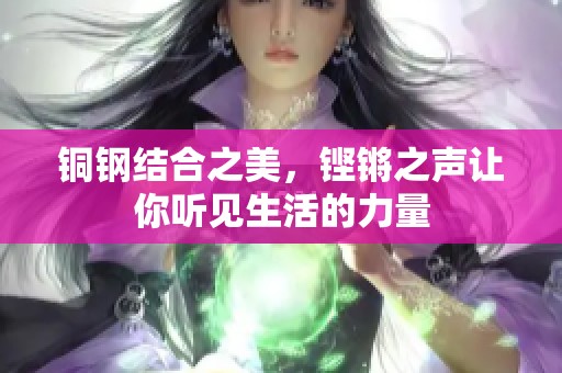铜钢结合之美，铿锵之声让你听见生活的力量