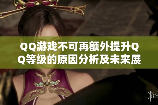 QQ游戏不可再额外提升QQ等级的原因分析及未来展望