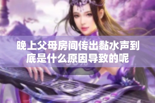 晚上父母房间传出黏水声到底是什么原因导致的呢