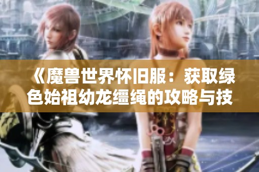 《魔兽世界怀旧服：获取绿色始祖幼龙缰绳的攻略与技巧》