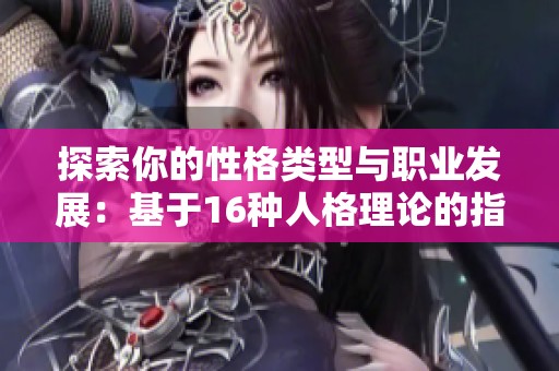 探索你的性格类型与职业发展：基于16种人格理论的指南