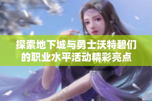 探索地下城与勇士沃特碧们的职业水平活动精彩亮点