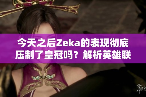 今天之后Zeka的表现彻底压制了皇冠吗？解析英雄联盟LPL赛季走势