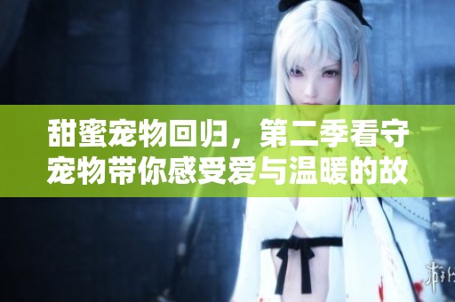 甜蜜宠物回归，第二季看守宠物带你感受爱与温暖的故事