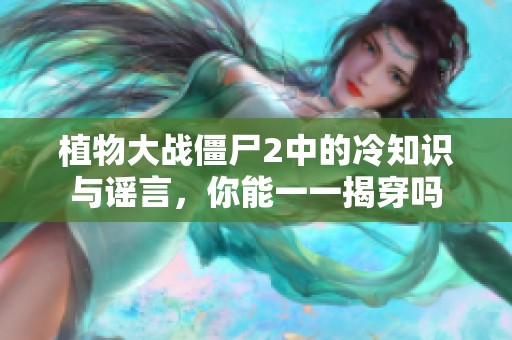 植物大战僵尸2中的冷知识与谣言，你能一一揭穿吗