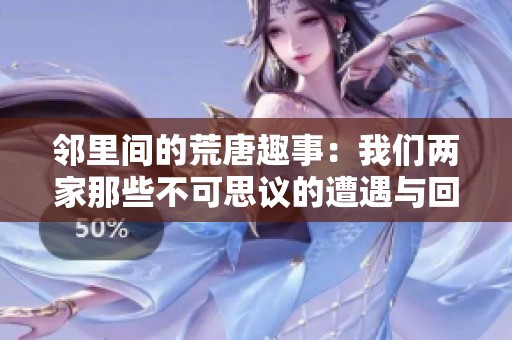 邻里间的荒唐趣事：我们两家那些不可思议的遭遇与回忆
