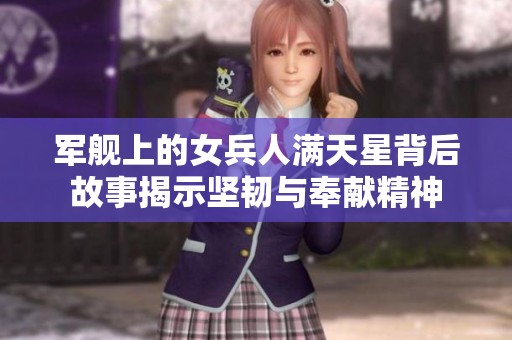 军舰上的女兵人满天星背后故事揭示坚韧与奉献精神