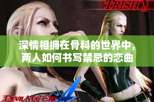 深情相拥在骨科的世界中，两人如何书写禁忌的恋曲