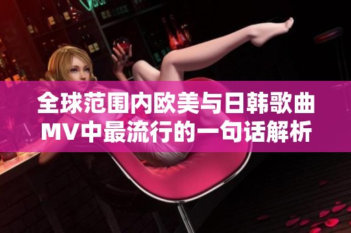 全球范围内欧美与日韩歌曲MV中最流行的一句话解析